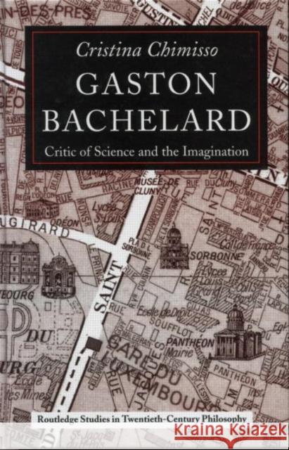 Gaston Bachelard: Critic of Science and the Imagination Chimisso, Cristina 9780415269056 Routledge