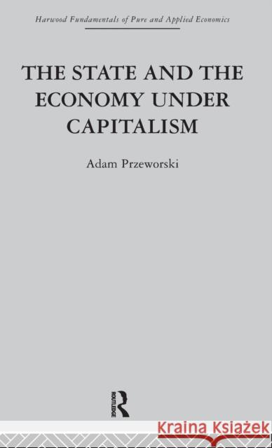 The State and the Economy Under Capitalism Adam Przeworski 9780415269902 Taylor & Francis Group