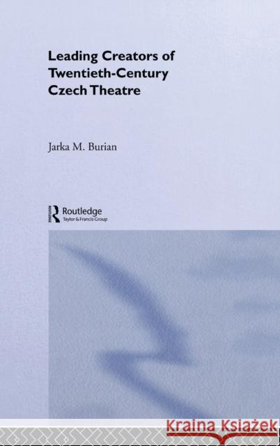 Leading Creators of Twentieth-Century Czech Theatre Jarka Burian M. Buria 9780415270304 Routledge