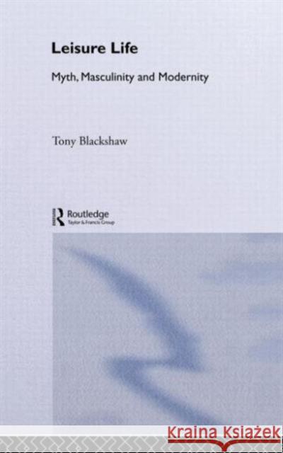 Leisure Life: Myth, Modernity and Masculinity Blackshaw, Tony 9780415270724
