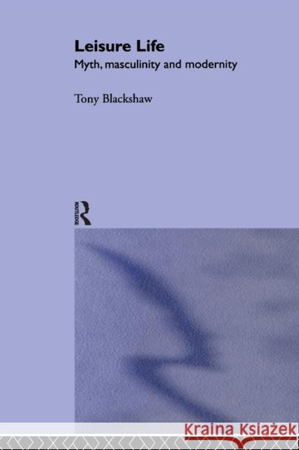 Leisure Life: Myth, Modernity and Masculinity Blackshaw, Tony 9780415270731 Routledge