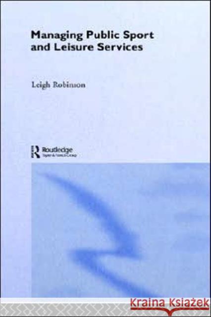 Managing Public Sport and Leisure Services Leigh Robinson 9780415270762 Routledge