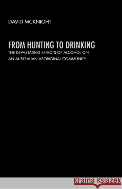 From Hunting to Drinking: The Devastating Effects of Alcohol on an Australian Aboriginal Community McKnight, David 9780415271509 Routledge