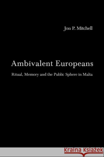 Ambivalent Europeans: Ritual, Memory and the Public Sphere in Malta Mitchell, Jon P. 9780415271523 Routledge
