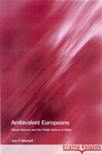 Ambivalent Europeans: Ritual, Memory and the Public Sphere in Malta Mitchell, Jon P. 9780415271530 Routledge