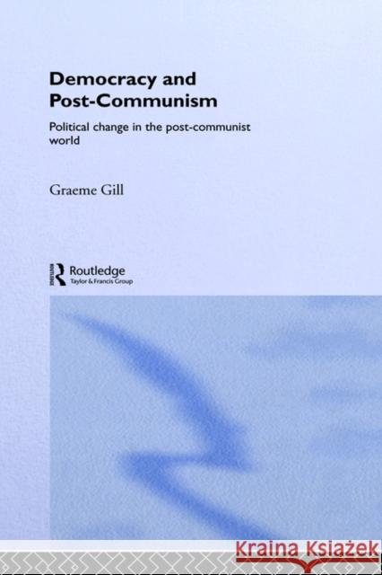 Democracy and Post-Communism: Political Change in the Post-Communist World Gill, Graeme 9780415272056
