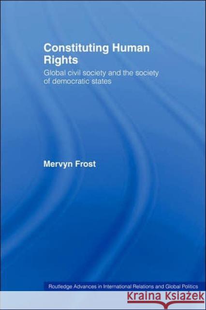 Constituting Human Rights: Global Civil Society and the Society of Democratic States Frost, Mervyn 9780415272278