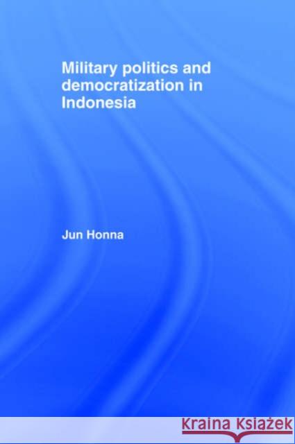 Military Politics and Democratization in Indonesia Jun Honna Honna Jun 9780415272285 Routledge Chapman & Hall