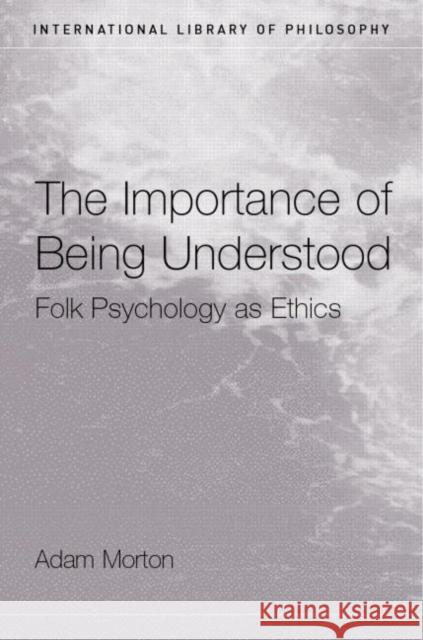 The Importance of Being Understood: Folk Psychology as Ethics Morton, Adam 9780415272438