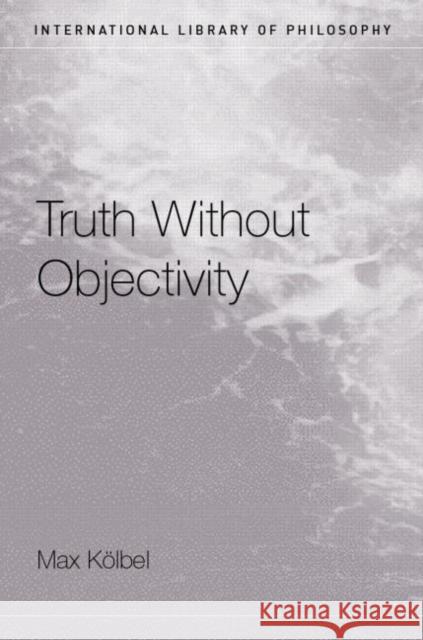 Truth Without Objectivity Max Kolbel 9780415272452 Routledge