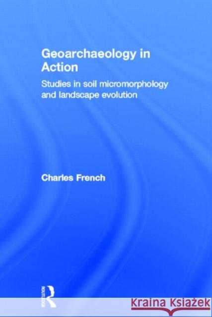 Geoarchaeology in Action : Studies in Soil Micromorphology and Landscape Evolution C. A. I. French Charles French French Charles 9780415273091 Routledge