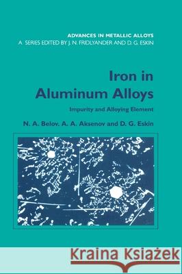 Iron in Aluminium Alloys : Impurity and Alloying Element N.A. Belov A.A. Aksenov Dmitry G. Eskin 9780415273527