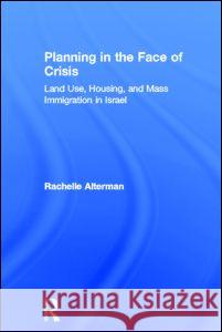 Planning in the Face of Crisis: Land Use, Housing, and Mass Immigration in Israel Alterman, Rachelle 9780415273831 Routledge