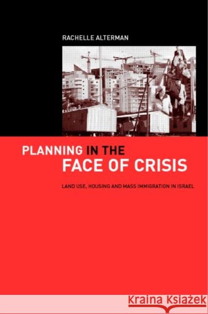 Planning in the Face of Crisis: Land Use, Housing, and Mass Immigration in Israel Alterman, Rachelle 9780415273848 Routledge