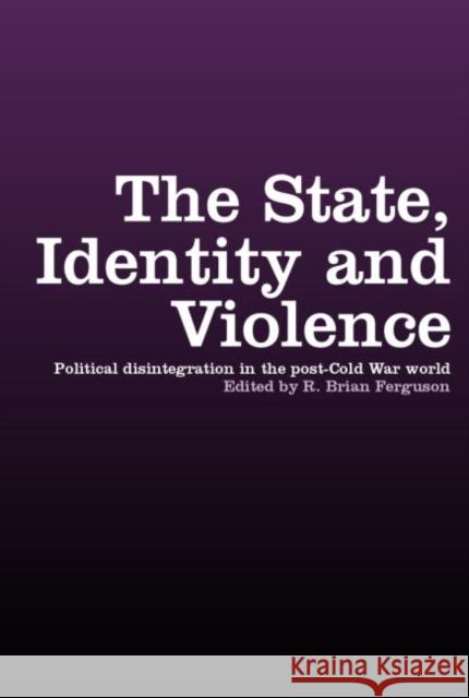 The State, Identity and Violence: Political Disintegration in the Post-Cold War World Ferguson, R. Brian 9780415274128 Routledge