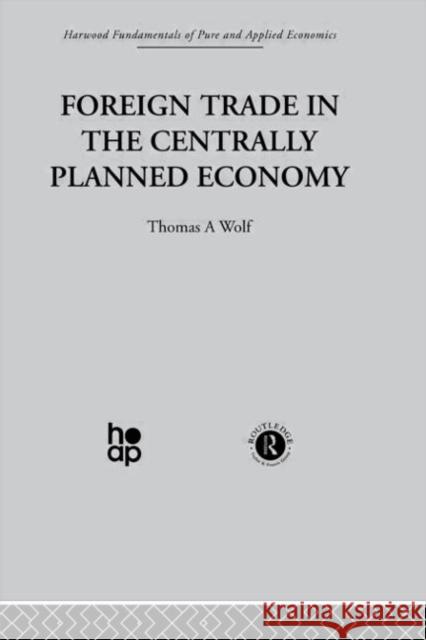 Foreign Trade in the Centrally Planned Economy Thomas A. Wolf 9780415274692 Taylor & Francis Group