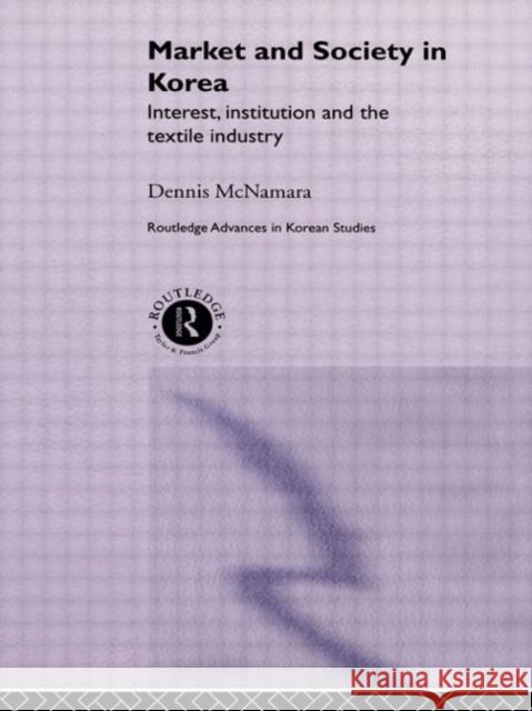 Market and Society in Korea: Interest, Institution and the Textile Industry McNamara, Dennis 9780415274814 Routledge
