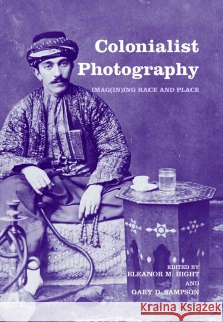 Colonialist Photography : Imag(in)ing Race and Place Gary Sampson Gary Sampson Eleanor Hight 9780415274951