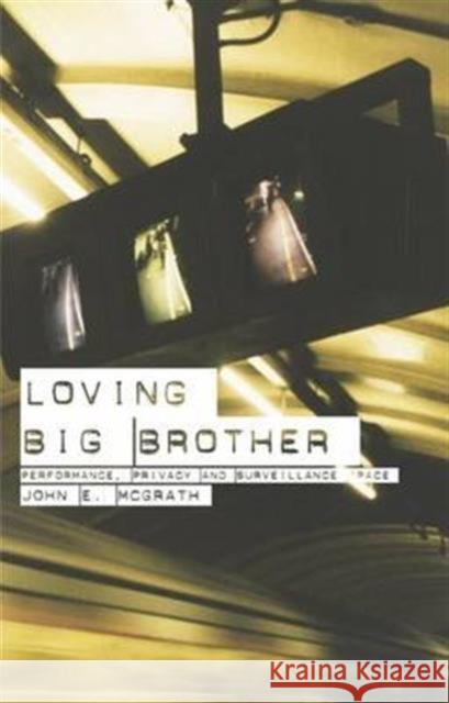 Loving Big Brother: Surveillance Culture and Performance Space McGrath, John 9780415275378