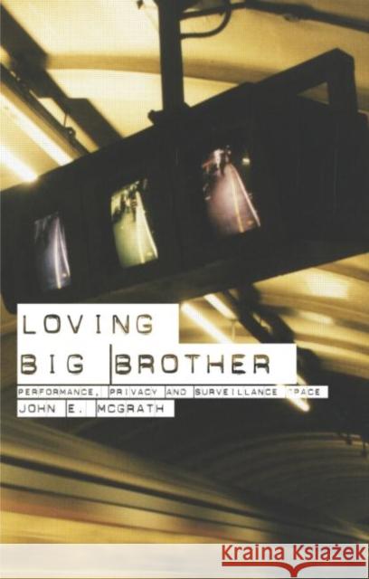 Loving Big Brother: Surveillance Culture and Performance Space McGrath, John 9780415275385