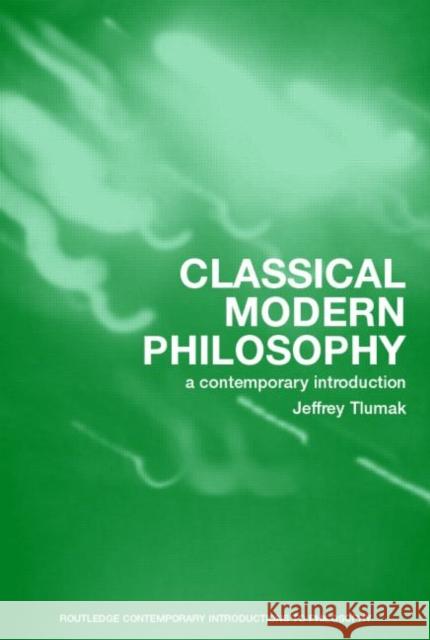 Classical Modern Philosophy: A Contemporary Introduction Tlumak, Jeffrey 9780415275934 Routledge