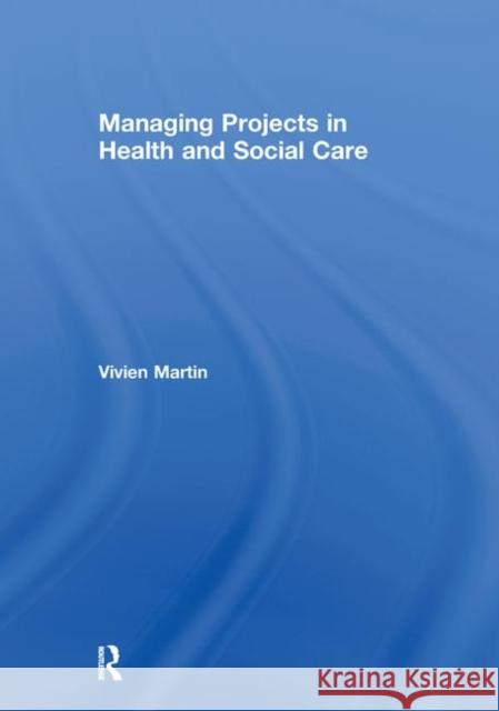 Managing Projects in Health and Social Care Vivien Martin Vivien Martin  9780415276191