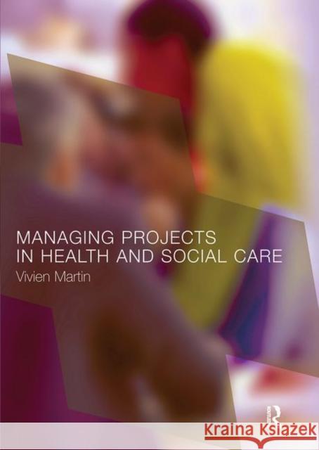Managing Projects in Health and Social Care Vivien Martin 9780415276207