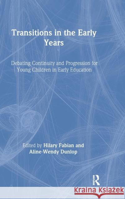 Transitions in the Early Years : Debating Continuity and Progression for Children in Early Education Hilary Fabian Aline-Wendy Dunlop 9780415276399