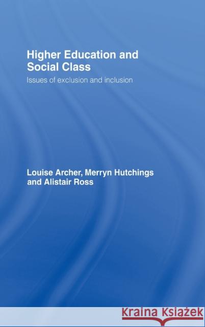 Higher Education and Social Class : Issues of Exclusion and Inclusion Louise Archer Alistair Ross Robert Gilchrist 9780415276436