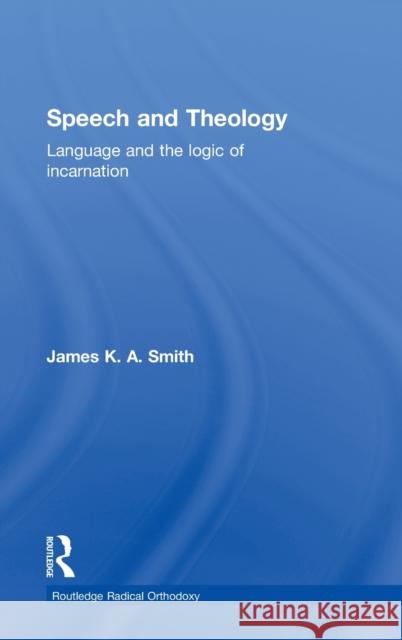 Speech and Theology: Language and the Logic of Incarnation Smith, James K. A. 9780415276955 Routledge