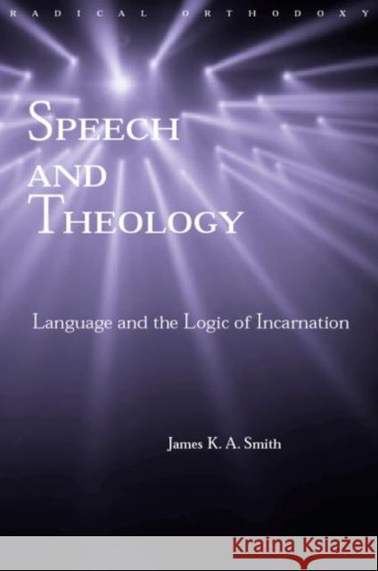 Speech and Theology: Language and the Logic of Incarnation Smith, James K. A. 9780415276962 Routledge