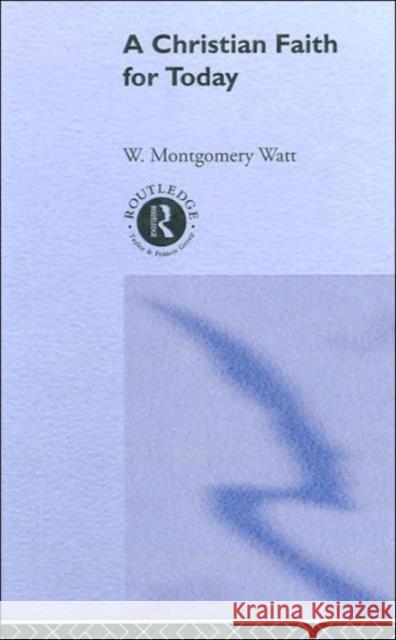 A Christian Faith for Today W. Montgomery Watt Rev Prof W. Motgomery Watt W. Mon Wat 9780415277020 Routledge