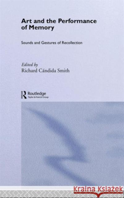 Art and the Performance of Memory: Sounds and Gestures of Recollection Cándida Smith, Richard 9780415277969 Routledge