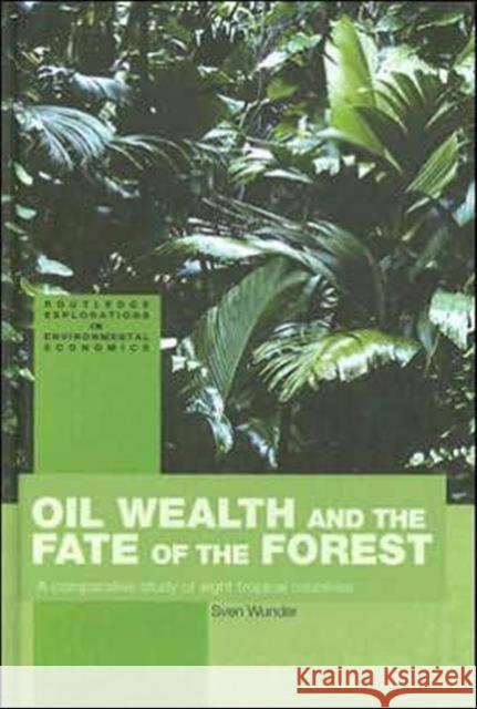 Oil Wealth and the Fate of the Forest: A Comparative Study of Eight Tropical Countries Wunder, Sven 9780415278676 Routledge