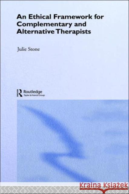 An Ethical Framework for Complementary and Alternative Therapists Julie Stone 9780415278904 Routledge