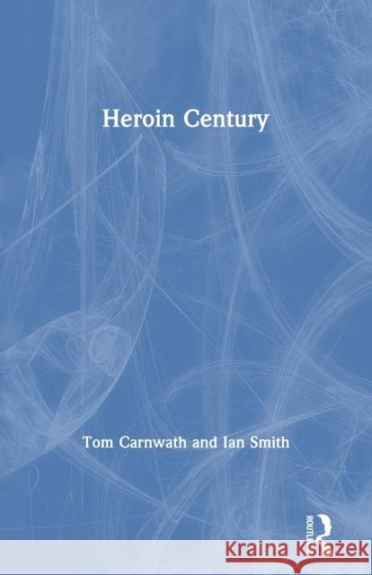 Heroin Century Tom Carnwath Ian Smith 9780415278997 Routledge