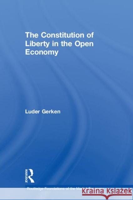 The Constitution of Liberty in the Open Economy Luder Gerken John Kinory Ine-Marie Va 9780415279413