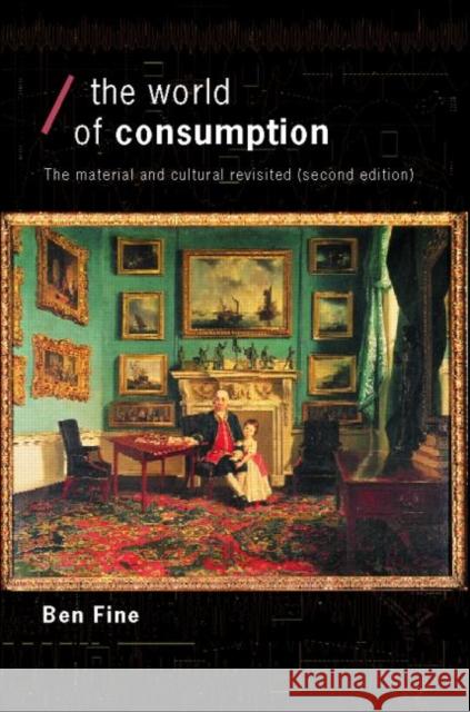 The World of Consumption: The Material and Cultural Revisited Fine, Ben 9780415279451 Routledge