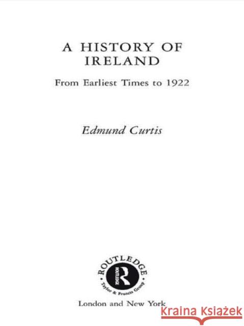 A History of Ireland: From the Earliest Times to 1922 Curtis, Edmund 9780415279499 Routledge