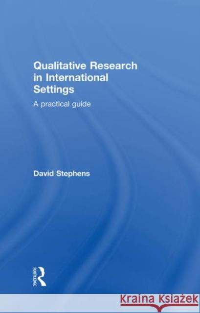 Qualitative Research in International Settings: A Practical Guide Stephens, David 9780415280570 Taylor & Francis