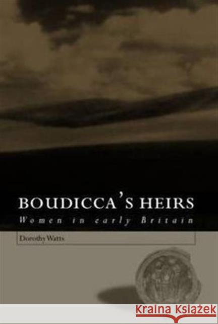 Boudicca's Heirs: Women in Early Britain Watts, Dorothy 9780415280686 Routledge