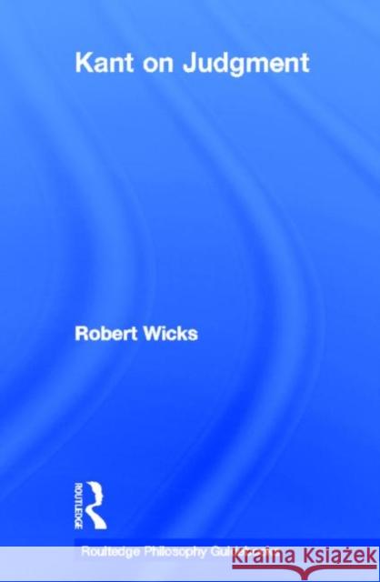 Routledge Philosophy GuideBook to Kant on Judgment Robert Wicks 9780415281102 Routledge
