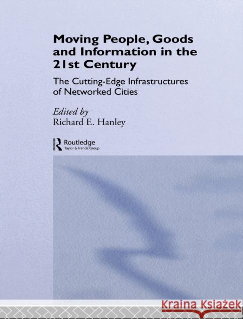 Moving People, Goods and Information in the 21st Century : The Cutting-Edge Infrastructures of Networked Cities Richard Hanley 9780415281201 Routledge