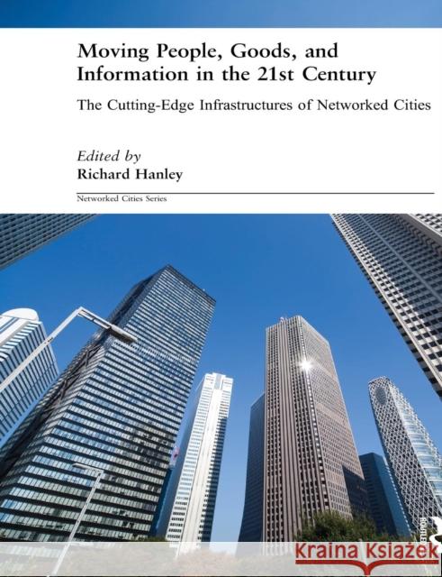 Moving People, Goods and Information in the 21st Century: The Cutting-Edge Infrastructures of Networked Cities Hanley, Richard 9780415281218 Routledge