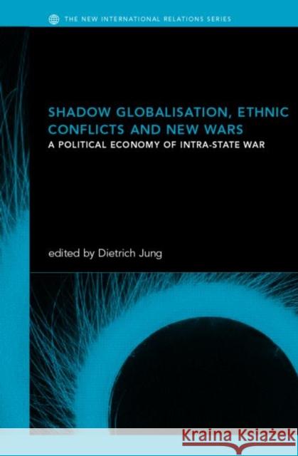 Shadow Globalization, Ethnic Conflicts and New Wars: A Political Economy of Intra-State War Jung, Dietrich 9780415282031 Routledge