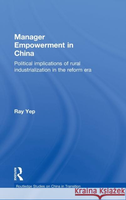 Manager Empowerment in China: Political Implications of Rural Industrialisation in the Reform Era Yep, Ray 9780415282956 Routledge Chapman & Hall