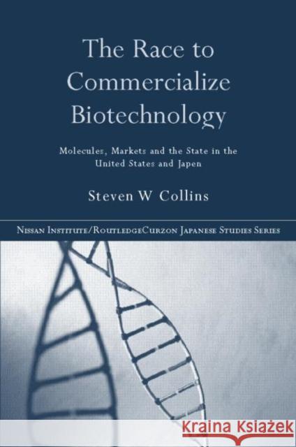 The Race to Commercialize Biotechnology: Molecules, Market and the State in Japan and the Us Collins, Steven 9780415283397