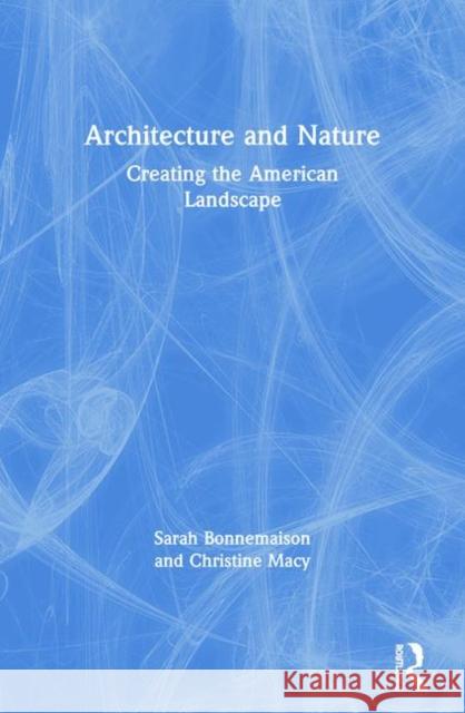 Architecture and Nature: Creating the American Landscape Bonnemaison, Sarah 9780415283595 Roultledge