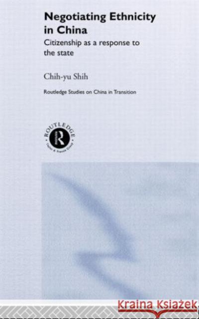 Negotiating Ethnicity in China: Citizenship as a Response to the State Shih, Chih-Yu 9780415283724 Routledge