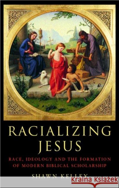 Racializing Jesus: Race, Ideology and the Formation of Modern Biblical Scholarship Kelley, Shawn 9780415283731 Routledge